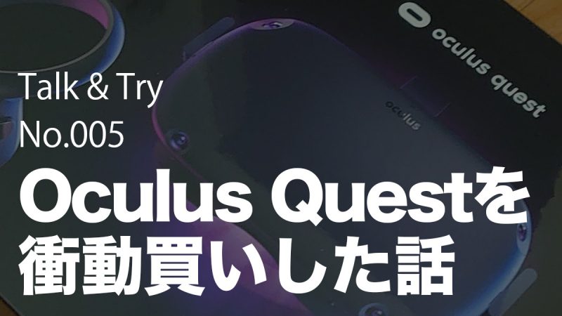 Talk&Try 005「Oculus Questを衝動買いした話」